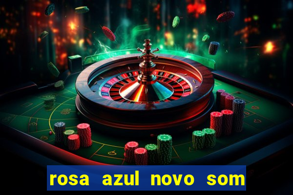 rosa azul novo som letra rosa azul novo som